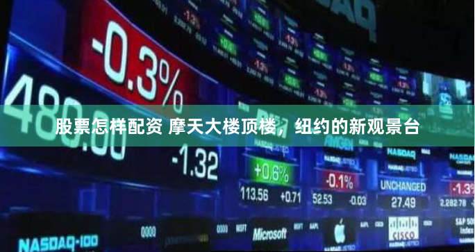 股票怎样配资 摩天大楼顶楼，纽约的新观景台