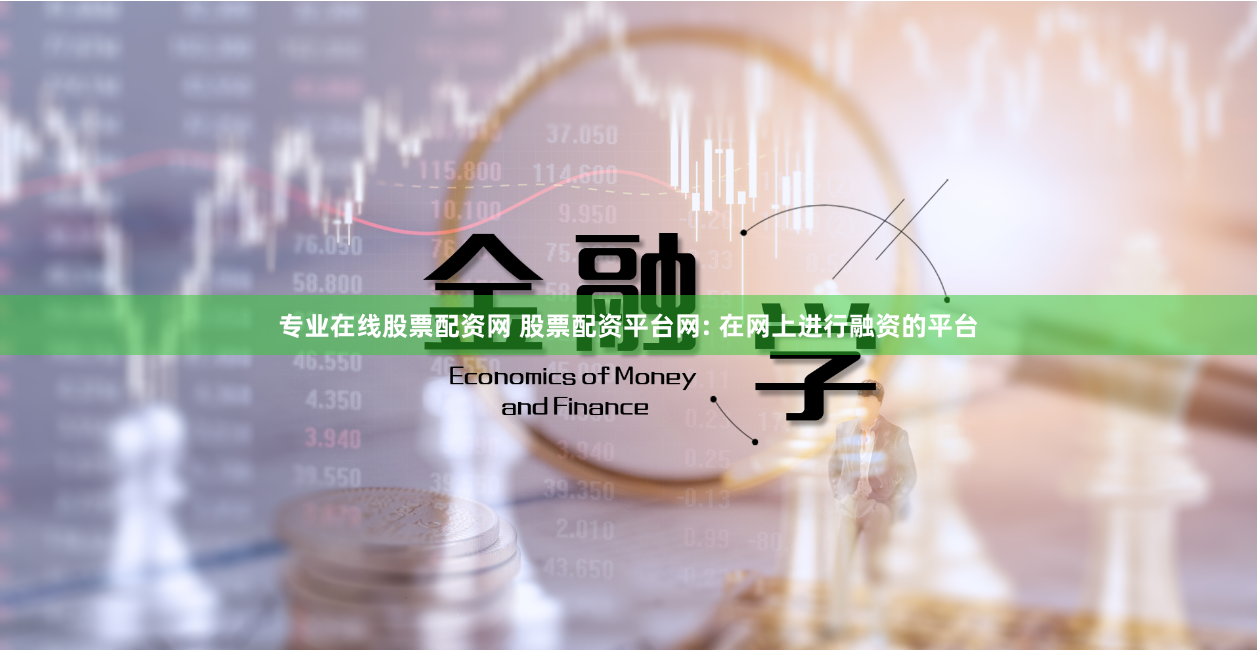 专业在线股票配资网 股票配资平台网: 在网上进行融资的平台