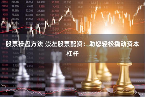 股票操盘方法 崇左股票配资：助您轻松撬动资本杠杆