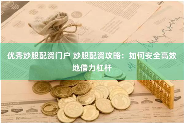 优秀炒股配资门户 炒股配资攻略：如何安全高效地借力杠杆