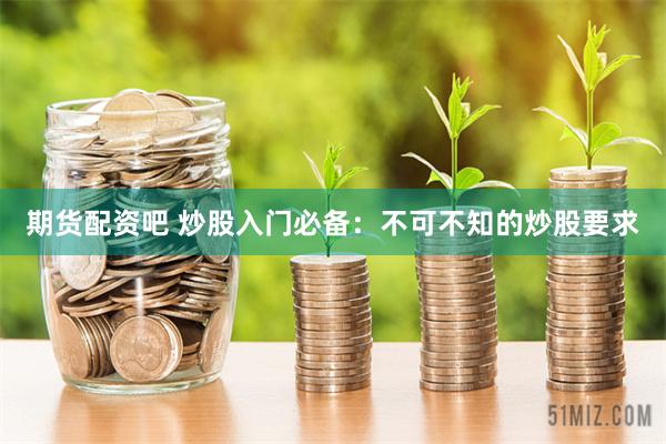期货配资吧 炒股入门必备：不可不知的炒股要求