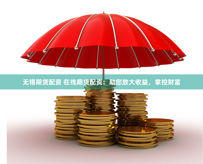 无锡期货配资 在线期货配资：助您放大收益，掌控财富