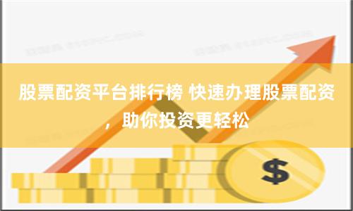 股票配资平台排行榜 快速办理股票配资，助你投资更轻松