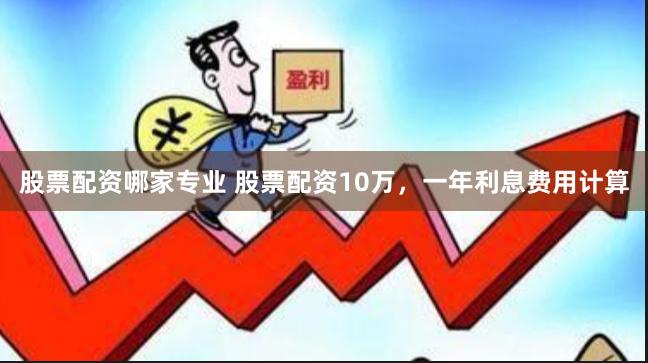 股票配资哪家专业 股票配资10万，一年利息费用计算